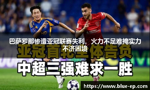 巴萨罗那惨遭亚冠联赛失利，火力不足难掩实力不济困境