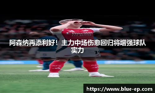 阿森纳再添利好！主力中场伤愈回归将增强球队实力