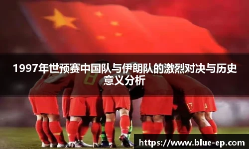 1997年世预赛中国队与伊朗队的激烈对决与历史意义分析