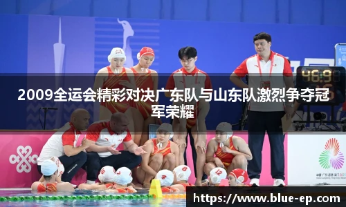 2009全运会精彩对决广东队与山东队激烈争夺冠军荣耀