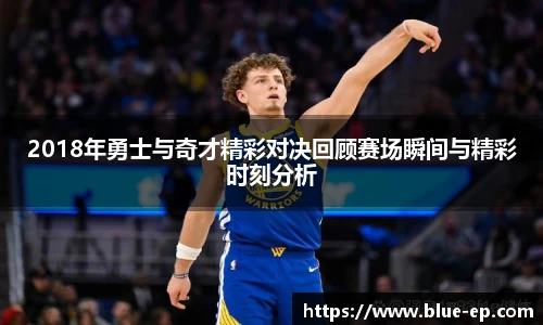 2018年勇士与奇才精彩对决回顾赛场瞬间与精彩时刻分析