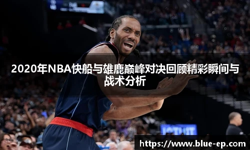 2020年NBA快船与雄鹿巅峰对决回顾精彩瞬间与战术分析