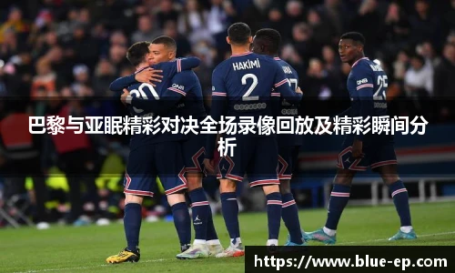 巴黎与亚眠精彩对决全场录像回放及精彩瞬间分析