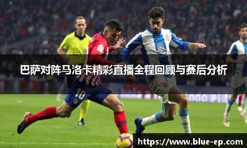 巴萨对阵马洛卡精彩直播全程回顾与赛后分析