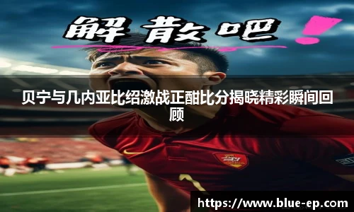 贝宁与几内亚比绍激战正酣比分揭晓精彩瞬间回顾